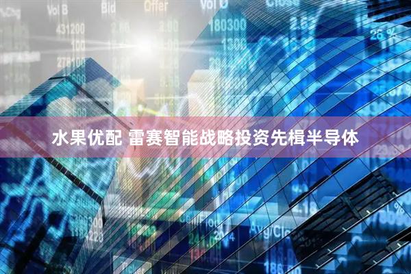 水果优配 雷赛智能战略投资先楫半导体