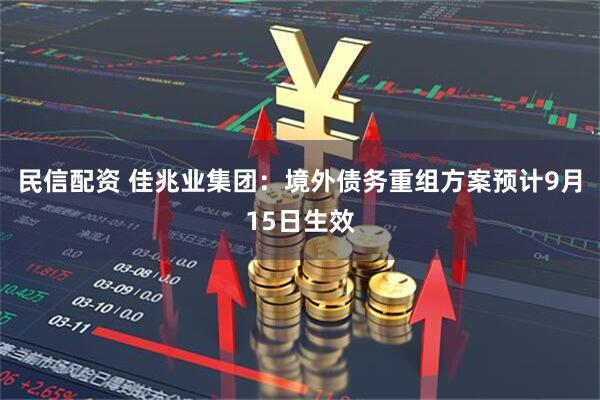 民信配资 佳兆业集团：境外债务重组方案预计9月15日生效
