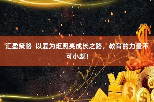 汇盈策略  以爱为炬照亮成长之路，教育的力量不可小觑！