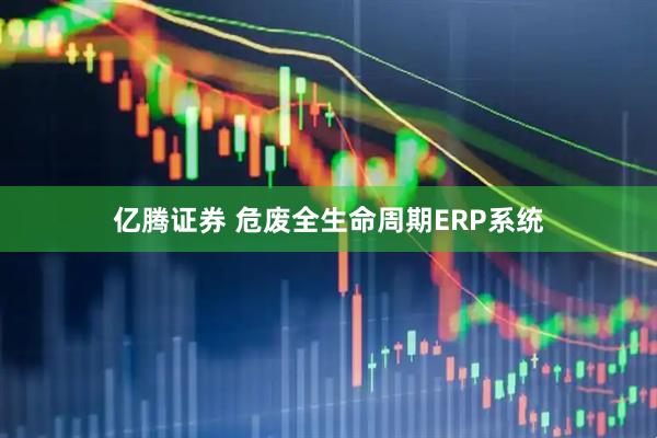 亿腾证券 危废全生命周期ERP系统