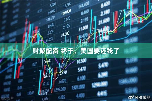 财聚配资 终于，美国要还钱了