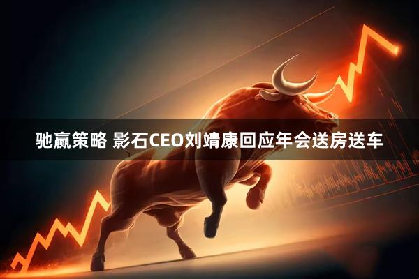 驰赢策略 影石CEO刘靖康回应年会送房送车