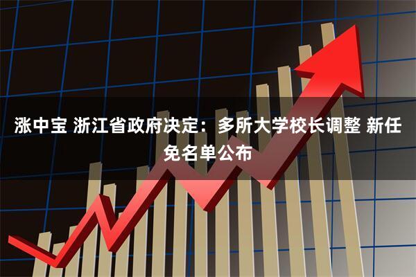 涨中宝 浙江省政府决定：多所大学校长调整 新任免名单公布