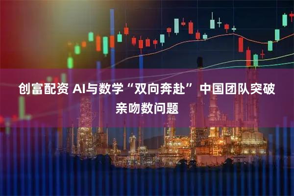 创富配资 AI与数学“双向奔赴” 中国团队突破亲吻数问题