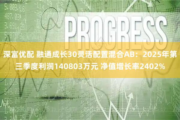 深富优配 融通成长30灵活配置混合AB：2025年第三季度利润140803万元 净值增长率2402%