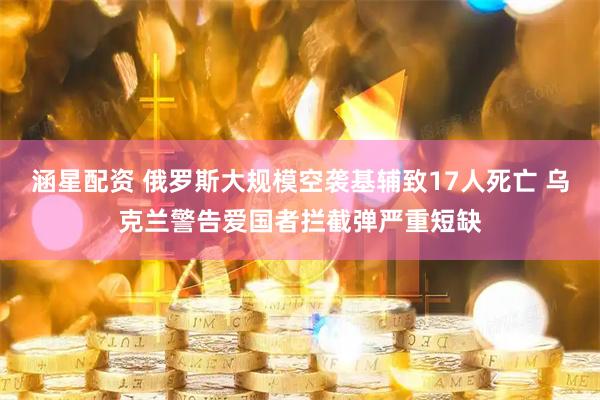 涵星配资 俄罗斯大规模空袭基辅致17人死亡 乌克兰警告爱国者拦截弹严重短缺