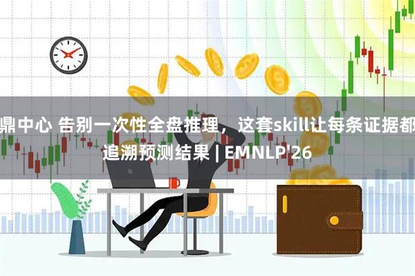 浩鼎中心 告别一次性全盘推理，这套skill让每条证据都能追溯预测结果 | EMNLP'26